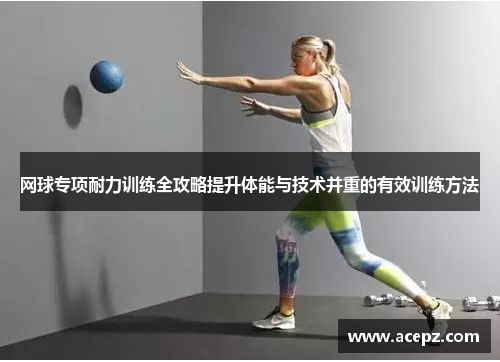网球专项耐力训练全攻略提升体能与技术并重的有效训练方法
